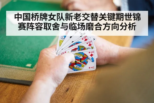 中国桥牌女队新老交替关键期世锦赛阵容取舍与临场磨合方向分析 | Kaiyun APP