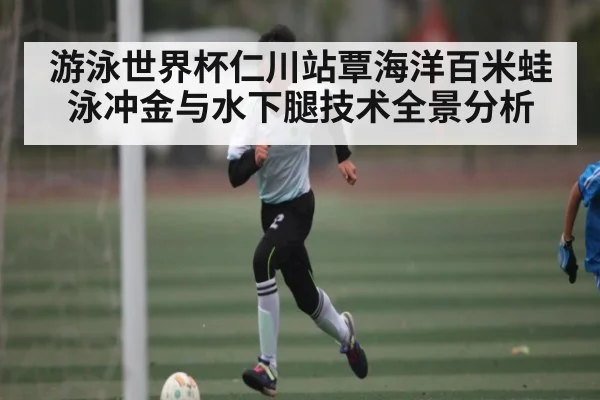 游泳世界杯仁川站覃海洋百米蛙泳冲金与水下腿技术全景分析 | Kaiyun APP