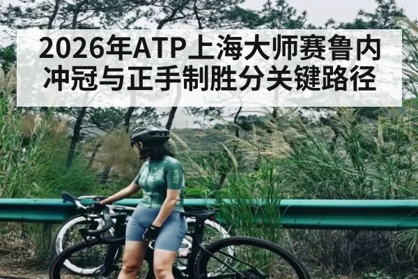2026年ATP上海大师赛鲁内冲冠与正手制胜分关键路径 | Kaiyun APP