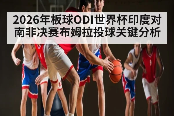 2026年板球ODI世界杯印度对南非决赛布姆拉投球关键分析 | Kaiyun APP