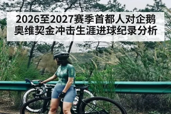 2026至2027赛季首都人对企鹅奥维契金冲击生涯进球纪录分析 | Kaiyun APP