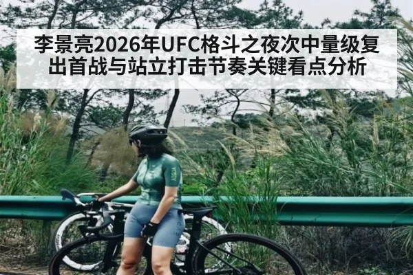 李景亮2026年UFC格斗之夜次中量级复出首战与站立打击节奏关键看点分析 | Kaiyun APP